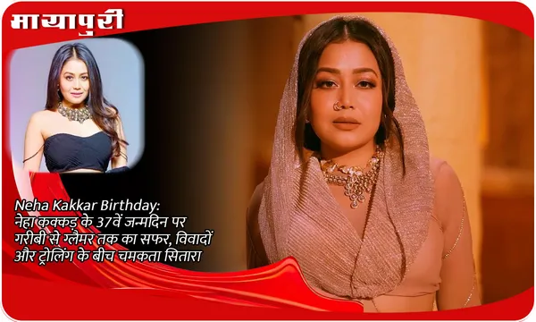 Neha Kakkar Birthday:नेहा कक्कड़ के 37वें जन्मदिन पर: गरीबी से ग्लैमर तक का सफर, विवादों और ट्रोलिंग के बीच चमकता सितारा
