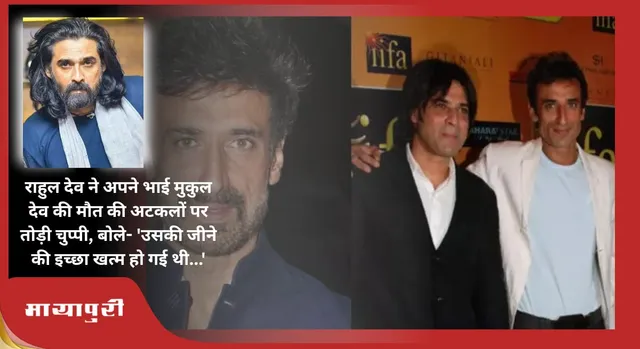 Rahul Dev ने अपने भाई Mukul Dev की मौत की अटकलों पर तोड़ी चुप्पी, बोले- 'उसकी जीने की इच्छा खत्म हो गई थी...'