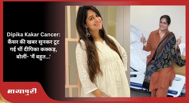 Dipika Kakar Cancer:कैंसर की खबर सुनकर टूट गई थीं दीपिका कक्कड़, बोलीं- 'मैं बहुत...'