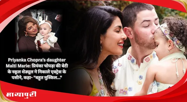Priyanka Chopra daughter Malti Marie:प्रियंका चोपड़ा की बेटी के स्कूल शेड्यूल ने निकाले एक्ट्रेस के पसीने, कहा- "बहुत मुश्किल..."