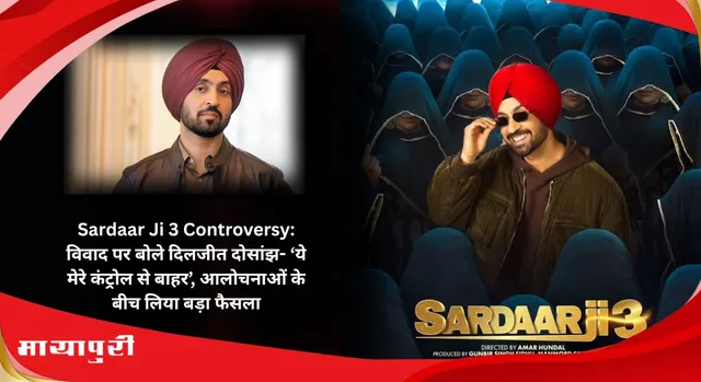 Sardaar Ji 3 Controversy: विवाद पर बोले दिलजीत दोसांझ: ‘ये मेरे कंट्रोल से बाहर’, आलोचनाओं के बीच लिया बड़ा फैसला