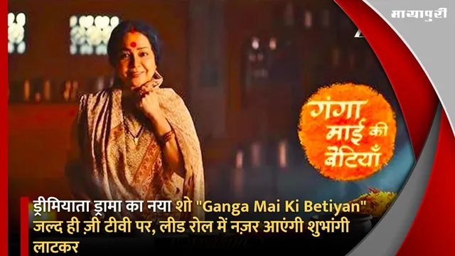 ड्रीमियाता ड्रामा का नया शो "Ganga Mai Ki Betiyan" जल्द ही ज़ी टीवी पर, लीड रोल में नज़र आएंगी शुभांगी लाटकर