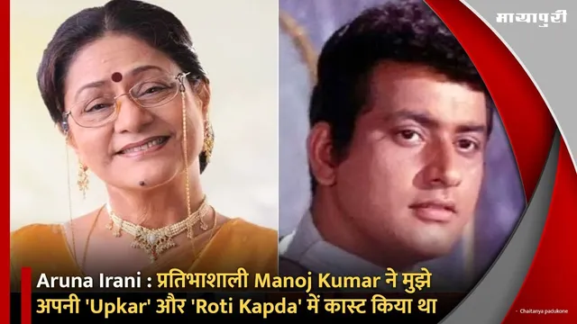 Aruna Irani : प्रतिभाशाली Manoj Kumar ने मुझे अपनी 'Upkar' और 'Roti Kapda' में कास्ट किया था