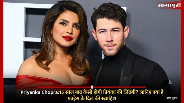 Priyanka Chopra:15 साल बाद कैसी होगी प्रियंका की जिंदगी? जानिए क्या है एक्ट्रेस के दिल की ख्वाहिश