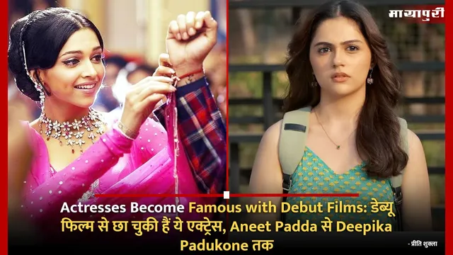 Actresses Become Famous with Debut Films: डेब्यू फिल्म से छा चुकी हैं ये एक्ट्रेस, Aneet Padda से Deepika Padukone तक
