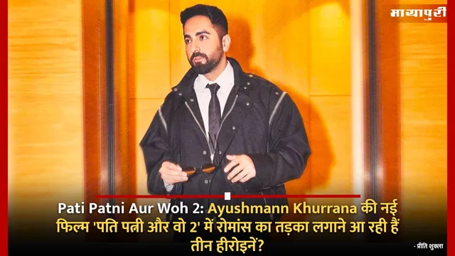 Pati Patni Aur Woh 2: Ayushmann Khurrana की नई फिल्म 'पति पत्नी और वो 2' में रोमांस का तड़का लगाने आ रही हैं तीन हीरोइनें!