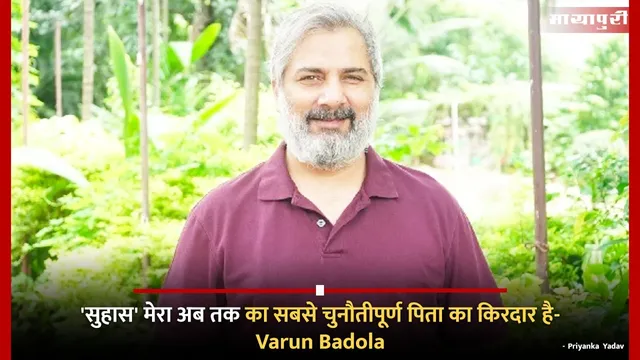 'सुहास' मेरा अब तक का सबसे चुनौतीपूर्ण पिता का किरदार है- Varun Badola