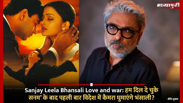 Sanjay Leela Bhansali Love and war: हम दिल दे चुके सनम’ के बाद पहली बार विदेश में कैमरा घुमाएंगे भंसाली?