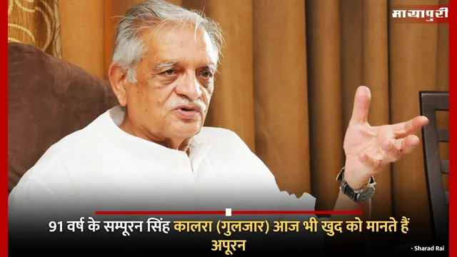 Gulzar at 91 still incomplete : 91 वर्ष के सम्पूरन सिंह कालरा (गुलजार) आज भी खुद को मानते हैं अपूरन