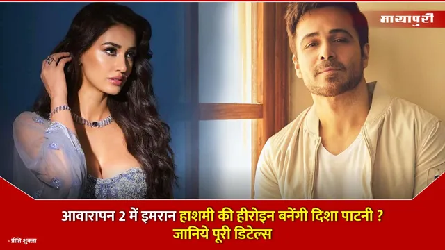 Awarapan 2 Update : आवारापन 2 में Emraan Hashmi की हीरोइन बनेंगी Disha Patani ? जानिये पूरी डिटेल्स