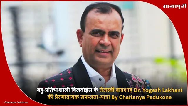 बहु-प्रतिभाशाली बिलबोर्ड्स के तेजस्वी बादशाह Dr. Yogesh Lakhani की प्रेरणादायक सफलता-यात्रा By Chaitanya Padukone