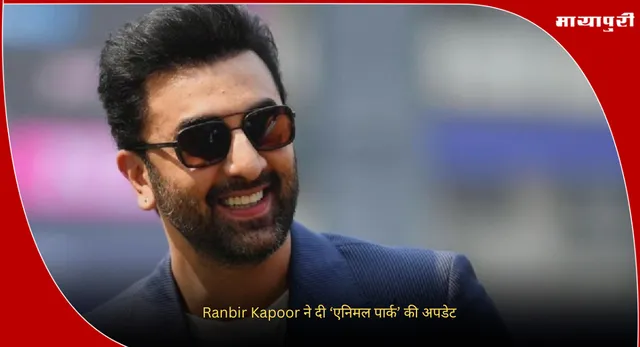 Animal Park Update : Ranbir Kapoor ने दी ‘एनिमल पार्क’ की अपडेट