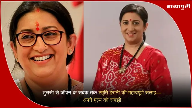 Smriti Irani Life Lessons: तुलसी से जीवन के सबक तक: स्मृति ईरानी की महत्वपूर्ण सलाह—अपने मूल्य को समझो