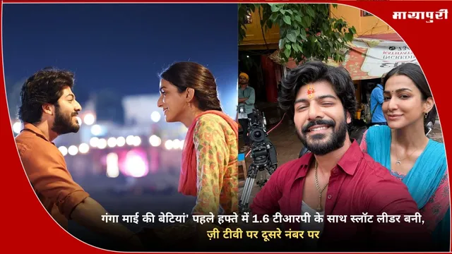 Zee TV top TRP show: Ganga Mai Ki Betiyan पहले हफ्ते में 1.6 टीआरपी के साथ स्लॉट लीडर बना