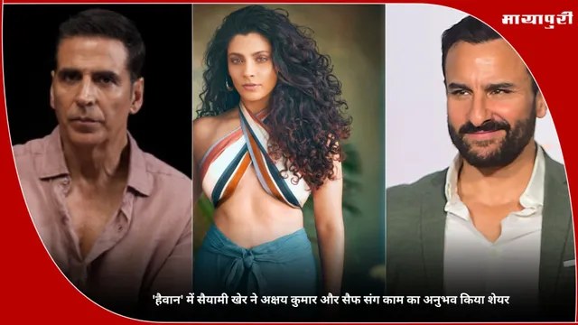 'Haiwaan' में Saiyami Kher ने अक्षय कुमार और सैफ संग काम का अनुभव किया शेयर