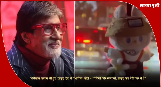 Amitabh Bachchan : अमिताभ बच्चन भी हुए ‘लबूबू’ ट्रेंड से प्रभावित, बोले – “देवियों और सज्जनों, लबूबू अब मेरी कार में है”