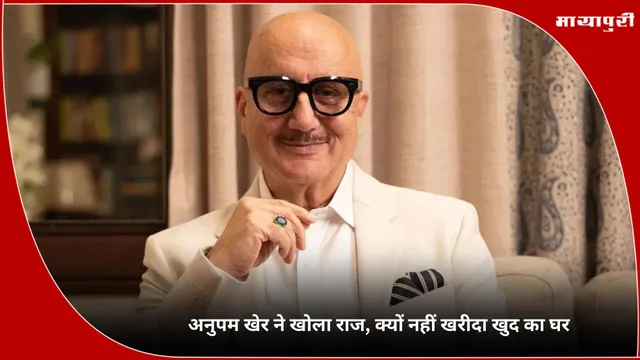 Anupam Kher: अनुपम खेर ने खोला राज, क्यों नहीं खरीदा खुद का घर