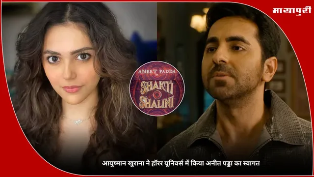 Shakti Shalini: आयुष्मान खुराना ने हॉरर यूनिवर्स में किया अनीत पड्डा का स्वागत