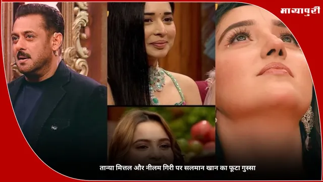 Bigg Boss 19: तान्या मित्तल और नीलम गिरी पर सलमान खान का फूटा गुस्सा