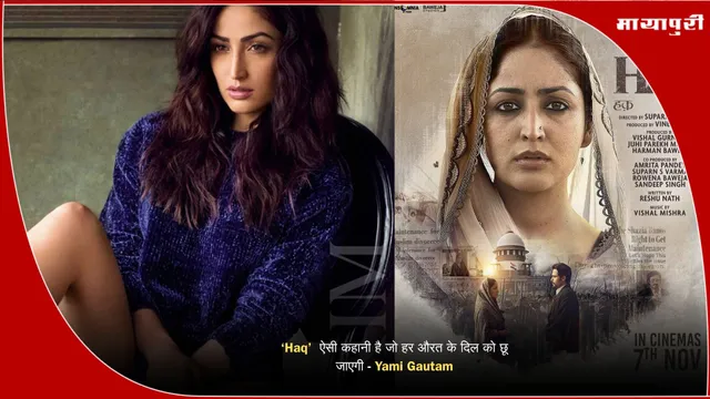 ‘Haq’  ऐसी कहानी है जो हर औरत के दिल को छू जाएगी - Yami Gautam