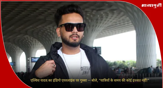 Elvish Yadav : एल्विश यादव का इंडिगो एयरलाइंस पर गुस्सा — बोले, “यात्रियों के समय की कोई इज्जत नहीं!”