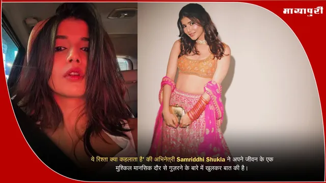 ये रिश्ता क्या कहलाता है' की अभिनेत्री Samriddhi Shukla ने अपने जीवन के एक मुश्किल मानसिक दौर से गुज़रने के बारे में खुलकर बात की है।