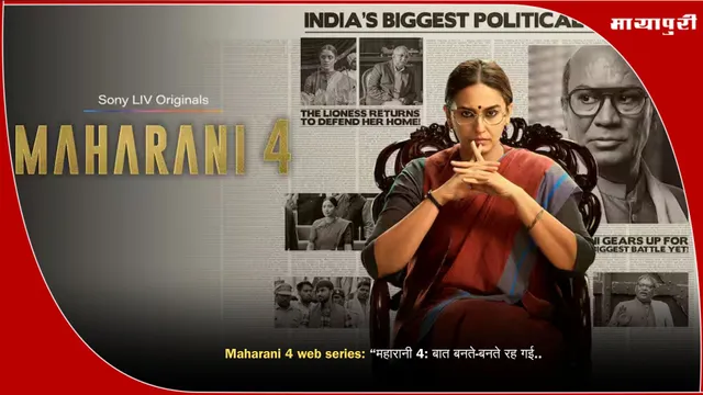 Maharani 4 web series: ‘‘महारानी 4: बात बनते-बनते रह गई..