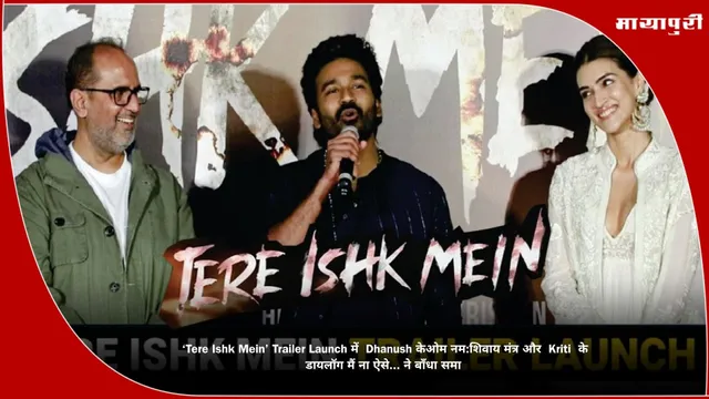 ‘Tere Ishk Mein’ Trailer Launch में  Dhanush केओम नम:शिवाय मंत्र और  Kriti  के  डायलॉग मैं ना ऐसे... ने बाँधा समा