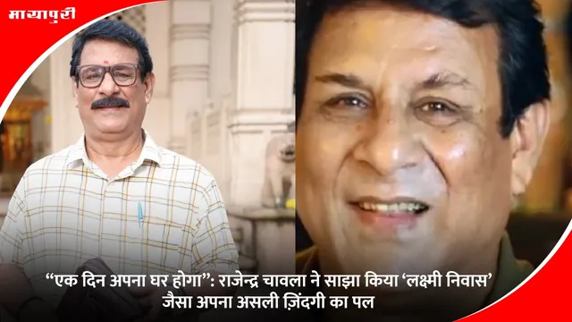 Laxmi Nivas: “एक दिन अपना घर होगा”: राजेन्द्र चावला ने साझा किया ‘लक्ष्मी निवास’ जैसा अपना असली ज़िंदगी का पल
