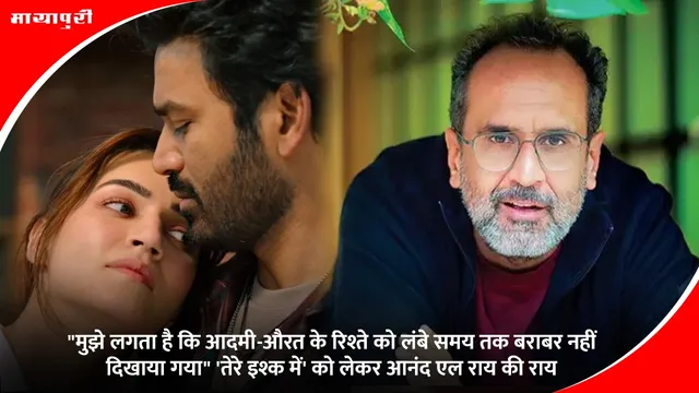 Tere Ishk Mein: मुझे लगता है कि आदमी-औरत के रिश्ते को लंबे समय तक बराबर नहीं दिखाया गया" 'तेरे इश्क में' को लेकर आनंद एल राय की राय