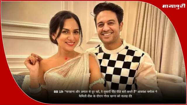 BB 19- "फरहाना और अमाल से दूर रहो, वे तुम्हारी पीठ पीछे बातें करते हैं" आकांक्षा चमोला ने फैमिली वीक के दौरान गौरव खन्ना को सलाह दी!