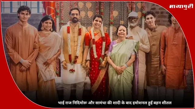 भाई Raj Nidimoru और Samantha की शादी के बाद इमोशनल हुईं बहन शीतल