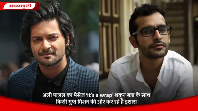 अली फज़ल का मेसेज It’s a wrap शकुन बत्रा के साथ किसी गुप्त मिशन की ओर कर रहे है इशारा