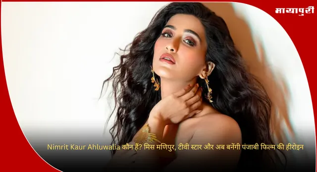 Nimrit Kaur Ahluwalia कौन हैं? मिस मणिपुर, टीवी स्टार और अब बनेंगी पंजाबी फिल्म की हीरोइन