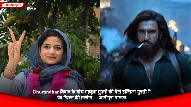 Dhurandhar विवाद के बीच महबूबा मुफ्ती की बेटी इल्तिजा मुफ्ती ने की फिल्म की तारीफ — जानें पूरा मामला