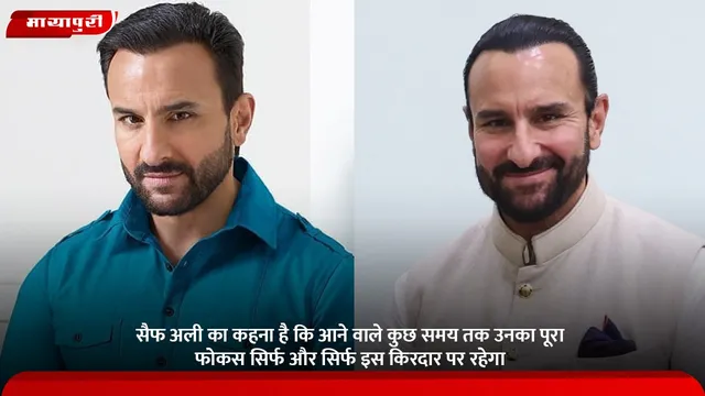 सैफ अली का कहना है कि आने वाले कुछ समय तक उनका पूरा फोकस सिर्फ और सिर्फ इस किरदार पर रहेगा
