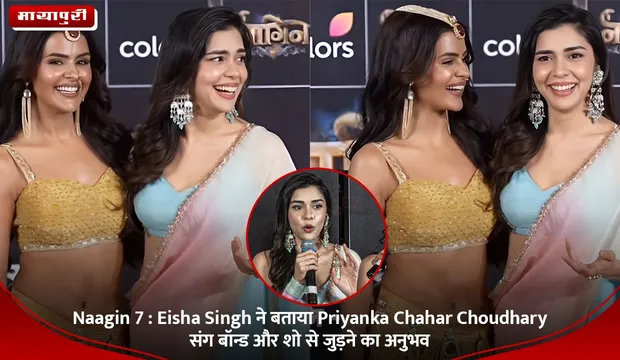 Naagin 7: Eisha Singh ने बताया Priyanka Chahar Choudhary संग बॉन्ड और शो से जुड़ने का अनुभव