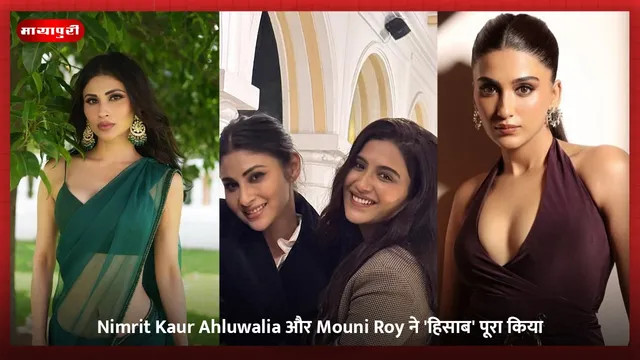 Nimrit Kaur Ahluwalia और Mouni Roy ने 'हिसाब' पूरा किया