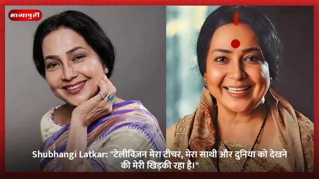Shubhangi Latkar: "टेलीविज़न मेरा टीचर, मेरा साथी और दुनिया को देखने की मेरी खिड़की रहा है।"