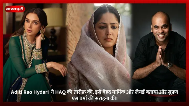 Aditi Rao Hydari  ने HAQ की तारीफ़ की, इसे बेहद मार्मिक और लेयर्ड बताया और सुप्रण एस वर्मा की सराहना की।