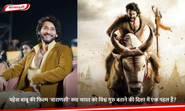 महेश बाबू की फिल्म 'Varanasi' क्या भारत को विश्व गुरु बताने की दिशा में एक पहल है?