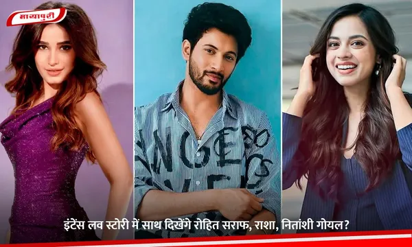 इंटेंस लव स्टोरी में साथ दिखेंगे रोहित सराफ, राशा, नितांशी गोयल?
