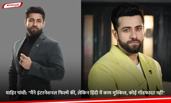 Mahir Pandhi: "मैंने इंटरनेशनल फिल्में कीं, लेकिन हिंदी में काम मुश्किल, कोई गॉडफादर नहीं"