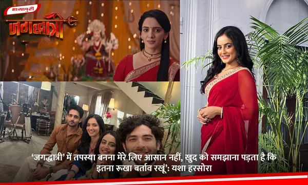 ‘Jagaddhatri’ में तपस्या बनना मेरे लिए आसान नहीं, खुद को समझाना पड़ता है कि इतना रूखा बर्ताव रखूं’: येशा हरसोरा