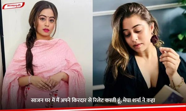 साजन घर में मैं अपने किरदार से रिलेट करती हूं, Megha Sharma ने कहा