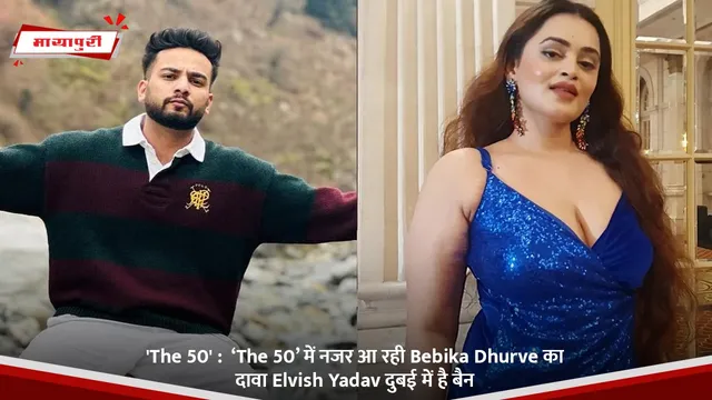 'The 50' :  ‘The 50’ में नजर आ रही Bebika Dhurve का दावा Elvish Yadav दुबई में है बैन