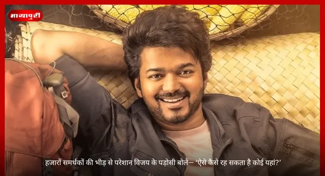 Vijay Thalapathy: हजारों समर्थकों की भीड़ से परेशान विजय के पड़ोसी बोले— ‘ऐसे कैसे रह सकता है कोई यहां?’