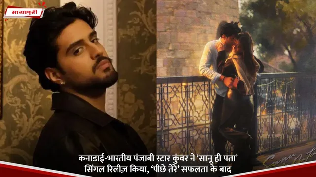 कनाडाई-Indian Punjabi स्टार  Kunwar ने ‘सानू ही पता’ सिंगल रिलीज़ किया, ‘पीछे तेरे’ सफलता के बाद