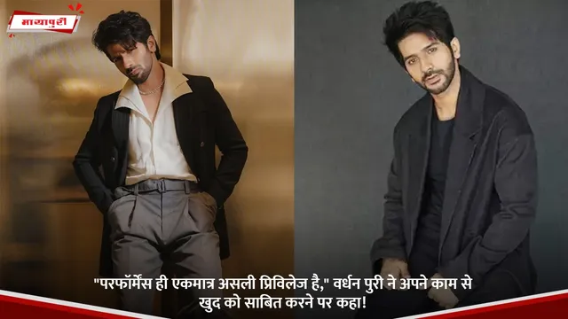 "परफॉर्मेंस ही एकमात्र असली प्रिविलेज है," Vardhaan Puri ने अपने काम से खुद को साबित करने पर कहा!