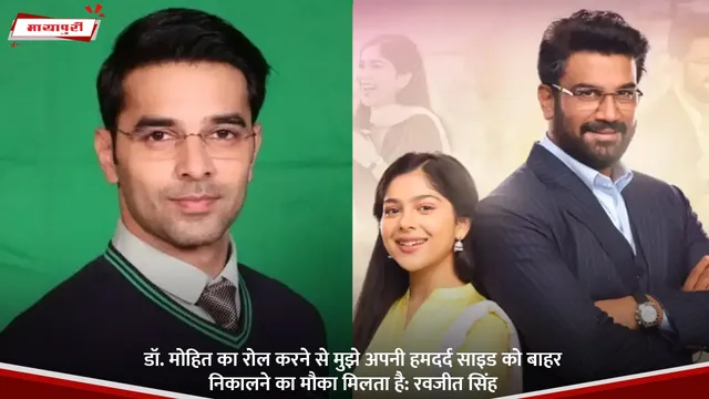 डॉ. मोहित का रोल करने से मुझे अपनी हमदर्द साइड को बाहर निकालने का मौका मिलता है: Ravjeet Singh